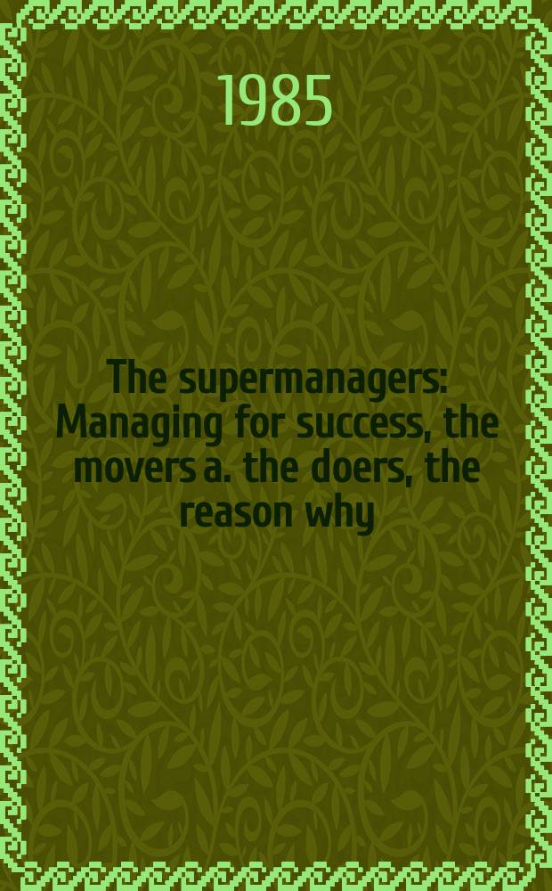 The supermanagers : Managing for success, the movers a. the doers, the reason why