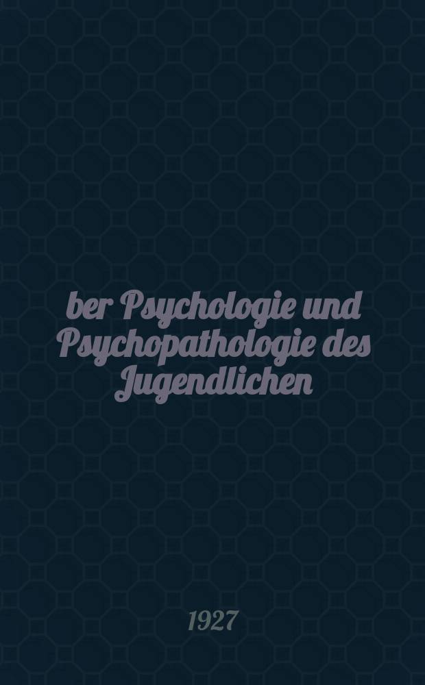 Über Psychologie und Psychopathologie des Jugendlichen