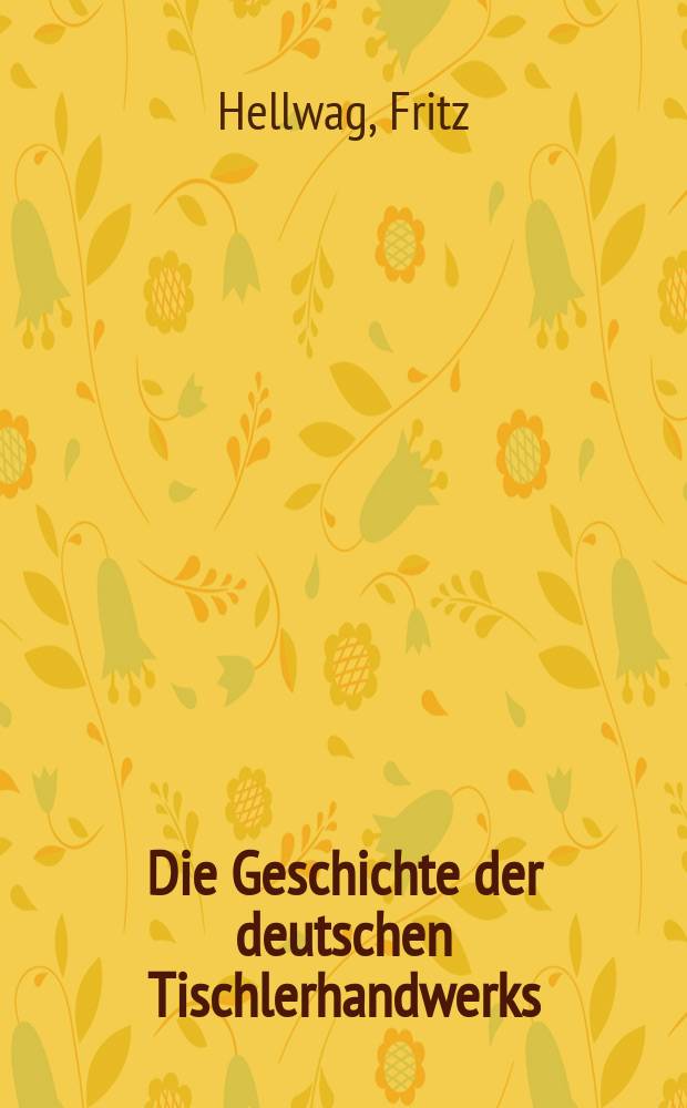 Die Geschichte der deutschen Tischlerhandwerks : Vom 12. bis 20. Jahrhundert. Die stilistische Entwicklung der Möbelformen