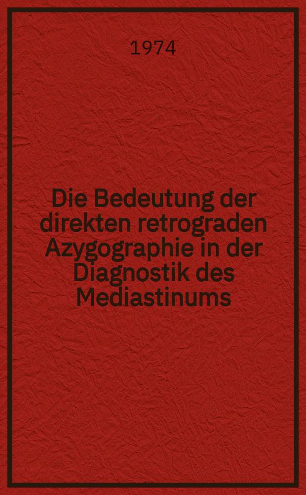 Die Bedeutung der direkten retrograden Azygographie in der Diagnostik des Mediastinums : Inaug.-Diss. ... der ... Med. Fak. der ... Univ. zu Bonn