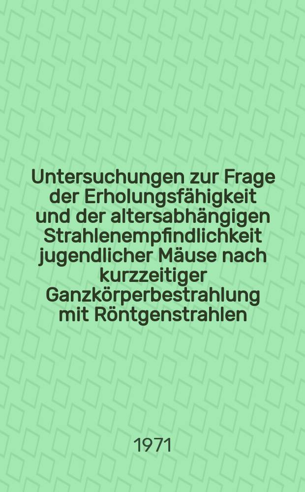 Untersuchungen zur Frage der Erholungsf&auml;higkeit und der altersabh&auml;ngigen Strahlenempfindlichkeit jugendlicher M&auml;use nach kurzzeitiger Ganzk&ouml;rperbestrahlung mit R&ouml;ntgenstrahlen : Inaug.-Diss. ... der ... Med. Fak. der Univ. des Saarlandes