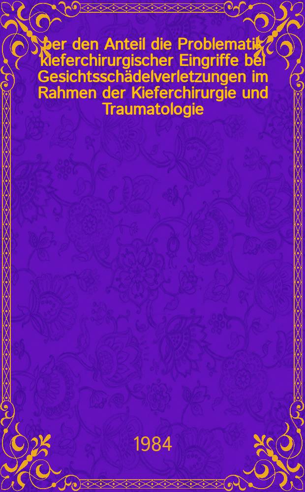 Über den Anteil die Problematik kieferchirurgischer Eingriffe bei Gesichtsschädelverletzungen im Rahmen der Kieferchirurgie und Traumatologie : Diss