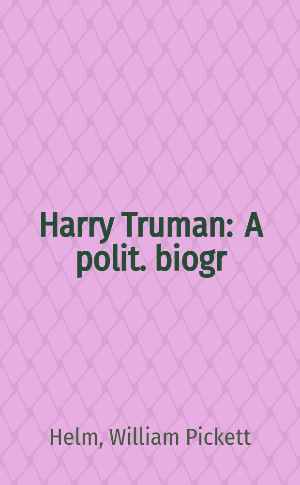 Harry Truman : A polit. biogr