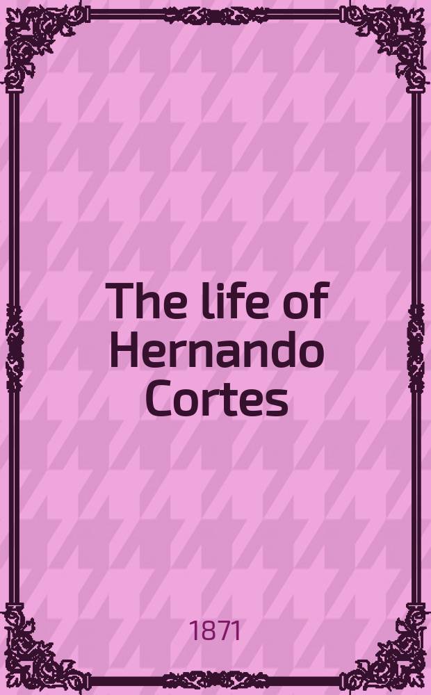 The life of Hernando Cortes : In 2 vol. : Vol. 1-2