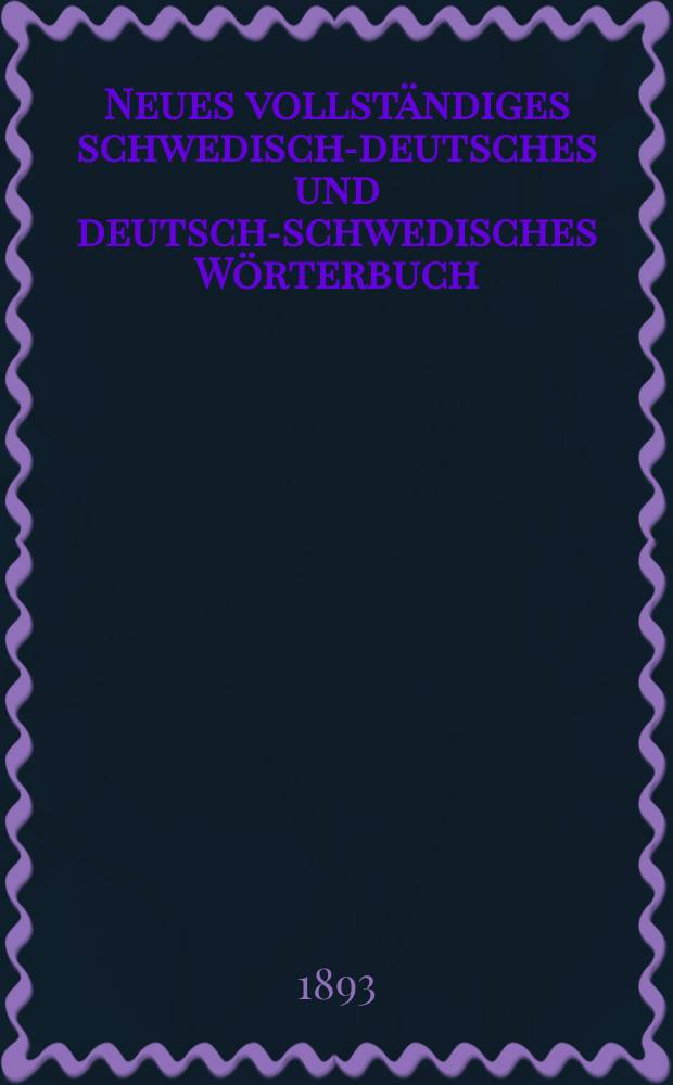 Neues vollständiges schwedisch-deutsches und deutsch-schwedisches Wörterbuch : Nebst einem kurzen Abrisse der Formenlehre beider Sprachen