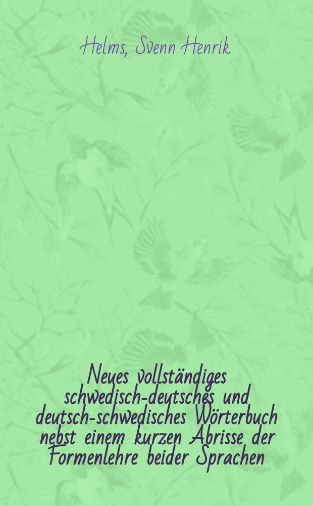 Neues vollständiges schwedisch-deutsches und deutsch-schwedisches Wörterbuch nebst einem kurzen Abrisse der Formenlehre beider Sprachen