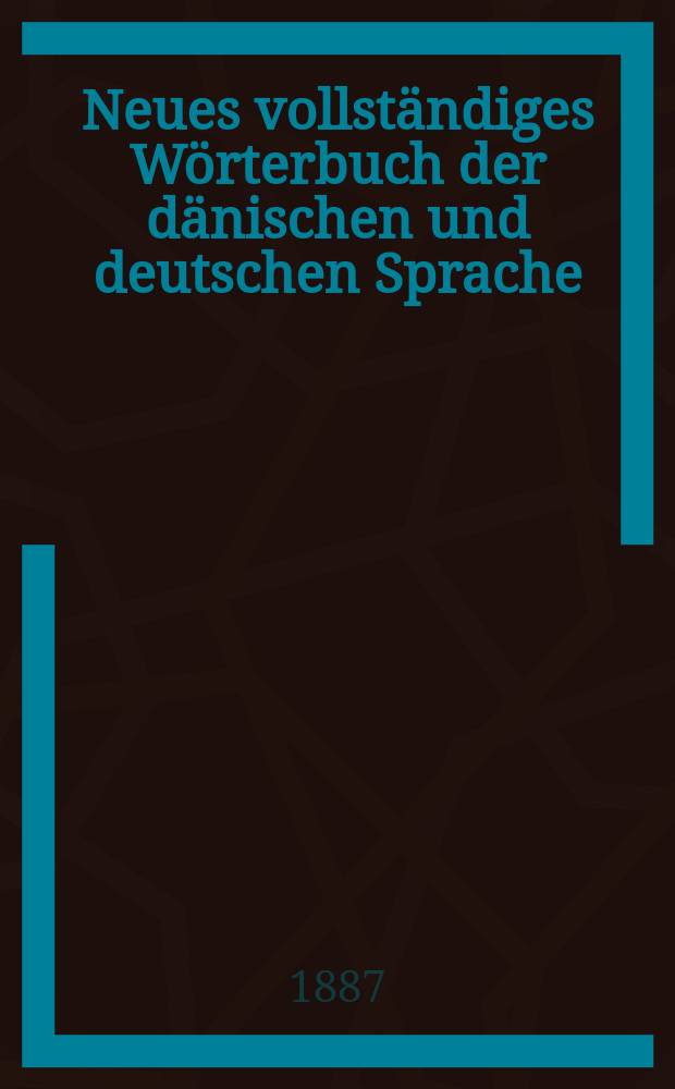 Neues vollständiges Wörterbuch der dänischen und deutschen Sprache : Nebst einem kurzen Abrisse der Formenlehre beider Sprachen