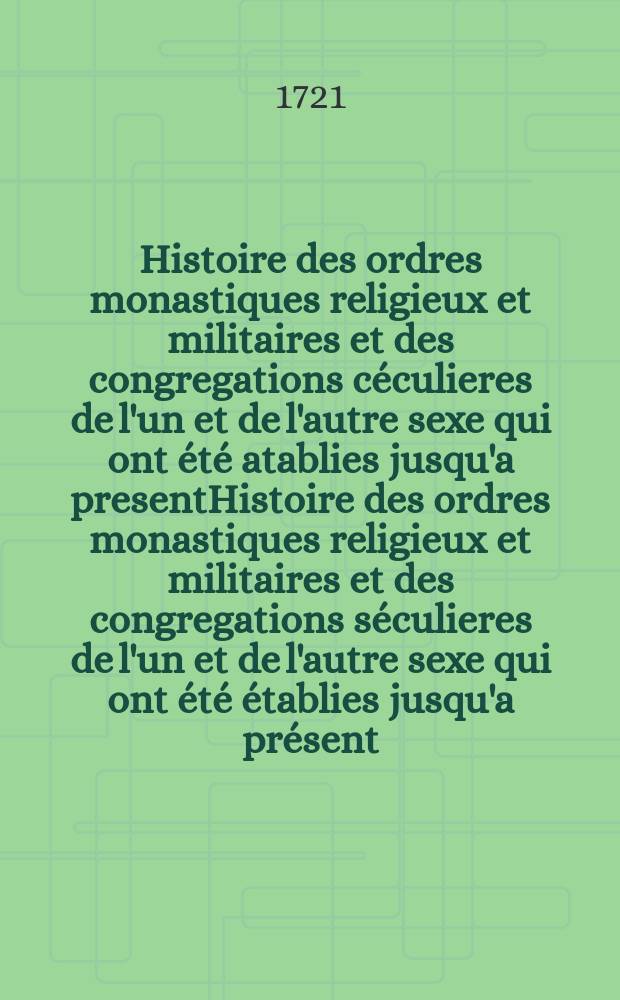 Histoire des ordres monastiques religieux et militaires et des congregations céculieres de l'un et de l'autre sexe qui ont été atablies jusqu'a presentHistoire des ordres monastiques religieux et militaires et des congregations séculieres de l'un et de l'autre sexe qui ont été établies jusqu'a présent ...