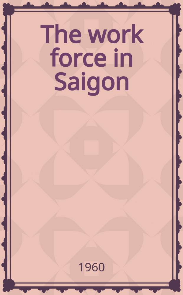 The work force in Saigon : A survey of some economics and social characteristics of employees in medium sized industry