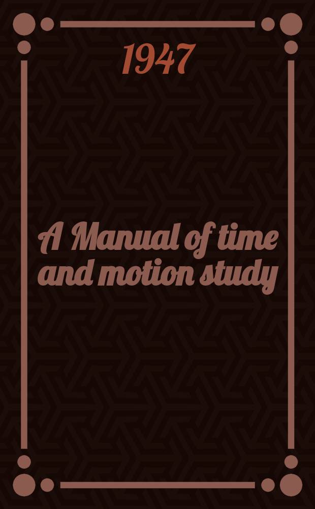 A Manual of time and motion study : A practical guide to the measurement of human endeavour in industry and to the development of productive efficiency