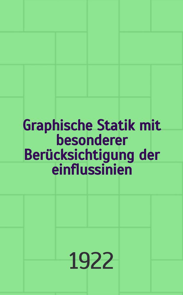 Graphische Statik mit besonderer Berücksichtigung der einflussinien