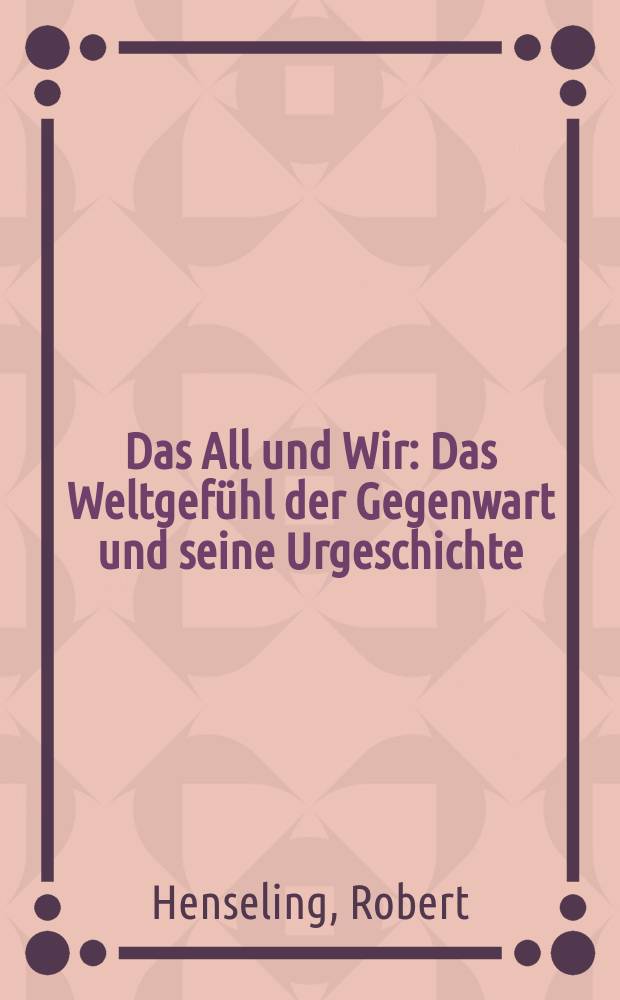 Das All und Wir : Das Weltgefühl der Gegenwart und seine Urgeschichte