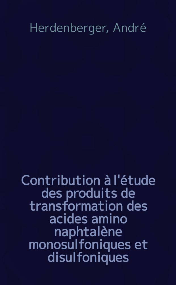 Contribution à l'étude des produits de transformation des acides amino naphtalène monosulfoniques et disulfoniques : Thèse prés. à la Fac. des sciences de l'Univ. de Rouen ..