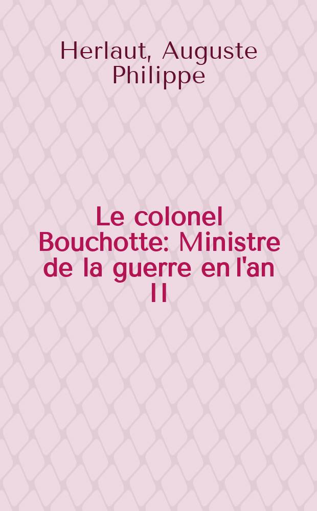 Le colonel Bouchotte : Ministre de la guerre en l'an II