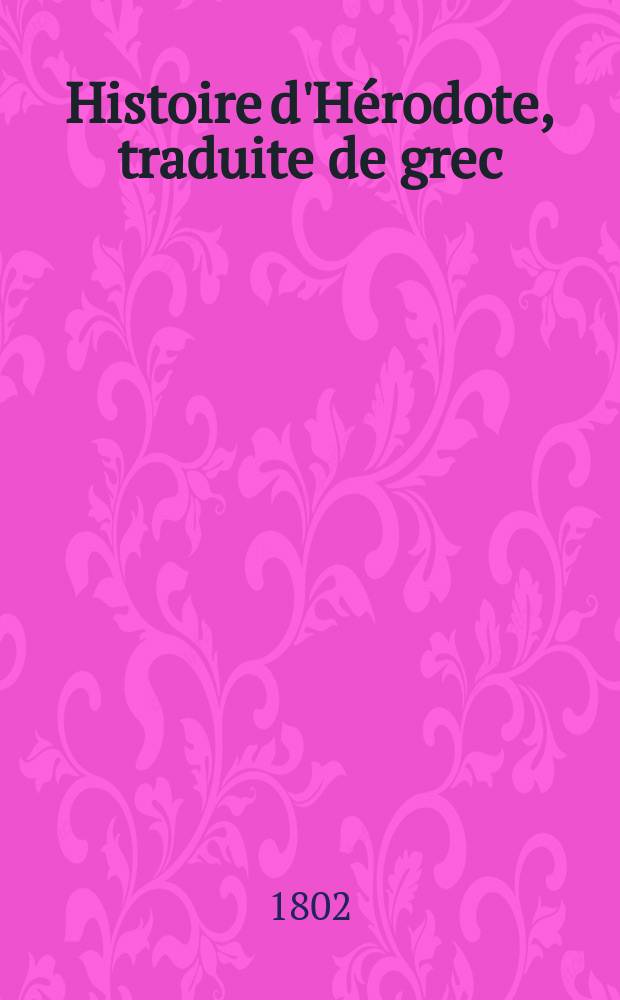 Histoire d'Hérodote, traduite de grec : Avec des remarques historiques et critiques, un essai sur la chronologie d'Hérodote et une table géographique