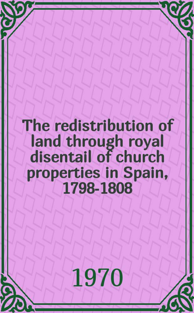 The redistribution of land through royal disentail of church properties in Spain, 1798-1808 : Summary