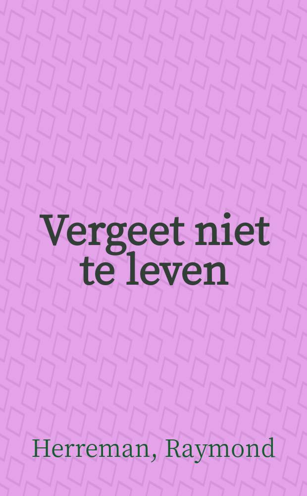 Vergeet niet te leven : Klein handboek van het geluk