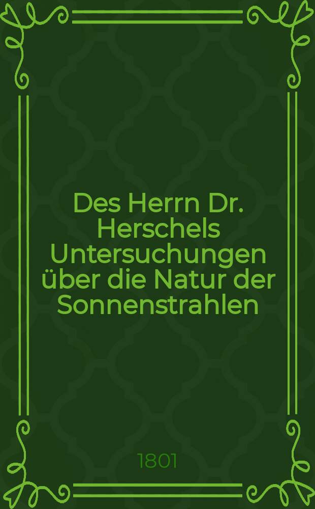 Des Herrn Dr. Herschels Untersuchungen über die Natur der Sonnenstrahlen