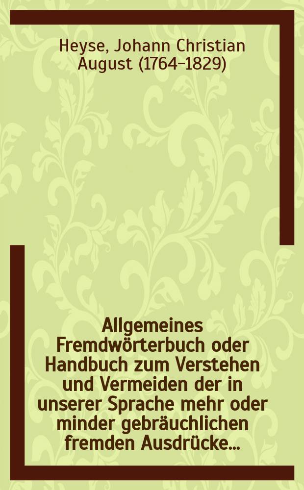 Allgemeines Fremdwörterbuch oder Handbuch zum Verstehen und Vermeiden der in unserer Sprache mehr oder minder gebräuchlichen fremden Ausdrücke ... : Abt. 1-2