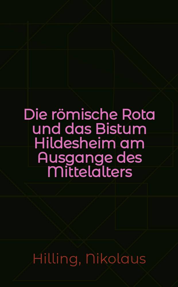 Die römische Rota und das Bistum Hildesheim am Ausgange des Mittelalters (1464-1513)Die römische Rota und das Bistum Hildesheim am Ausgange des Mittelalters (1464-1513) : Hildesheimische Prozeßakten aus dem Archiv der Rota zu Rom