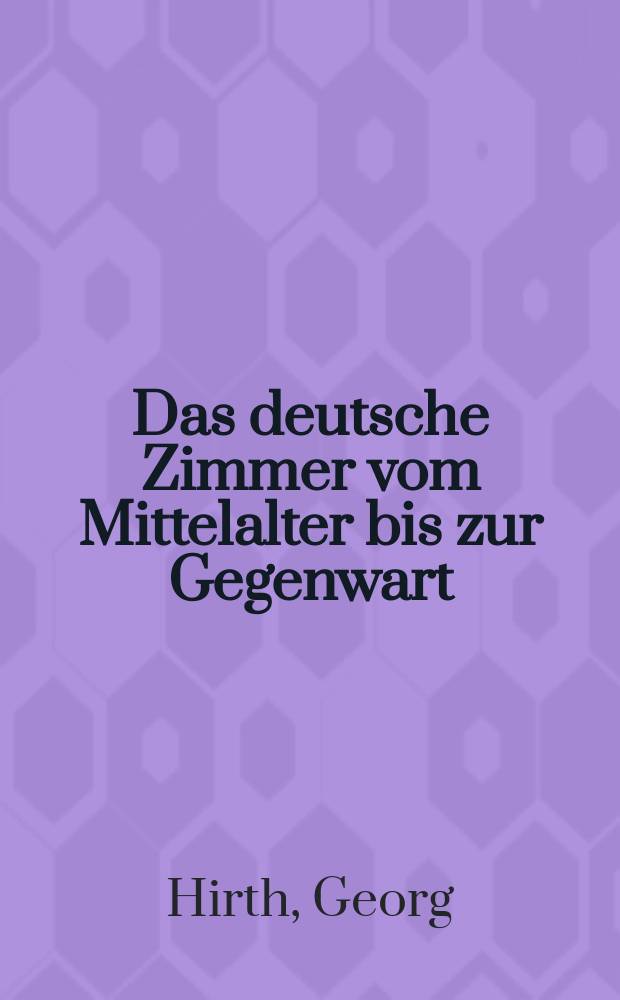 Das deutsche Zimmer vom Mittelalter bis zur Gegenwart : In 2 Bd
