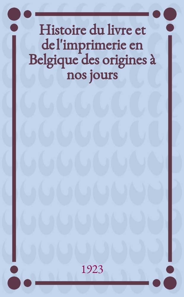 Histoire du livre et de l'imprimerie en Belgique des origines à nos jours
