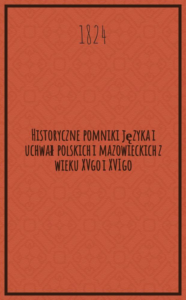 Historyczne pomniki języka i uchwał polskich i mazowieckich z wieku XVgo i XVIgo