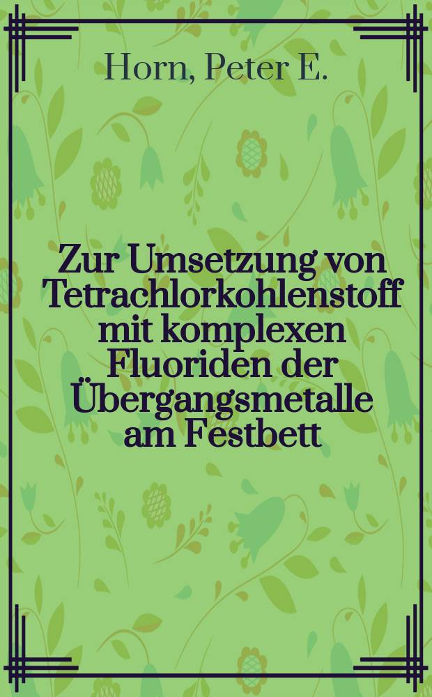 Zur Umsetzung von Tetrachlorkohlenstoff mit komplexen Fluoriden der Übergangsmetalle am Festbett : Von der Fak. für Natur- und Geisteswiss. der Techn. Univ. Hannover ... genehmigte Diss. von Dipl.-Chem