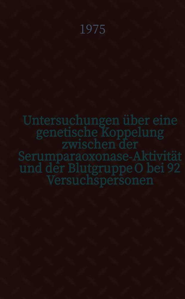 Untersuchungen über eine genetische Koppelung zwischen der Serumparaoxonase-Aktivität und der Blutgruppe O bei 92 Versuchspersonen : Inaug.-Diss. ... der Med. Fak. der ... Univ. zu Erlangen-Nürnberg
