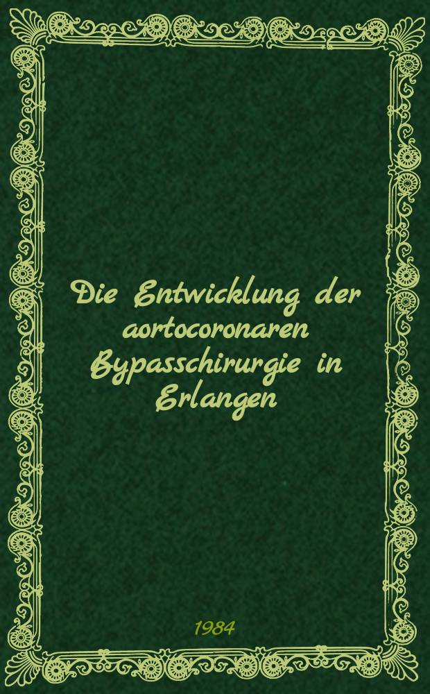 Die Entwicklung der aortocoronaren Bypasschirurgie in Erlangen : Inaug.-Diss