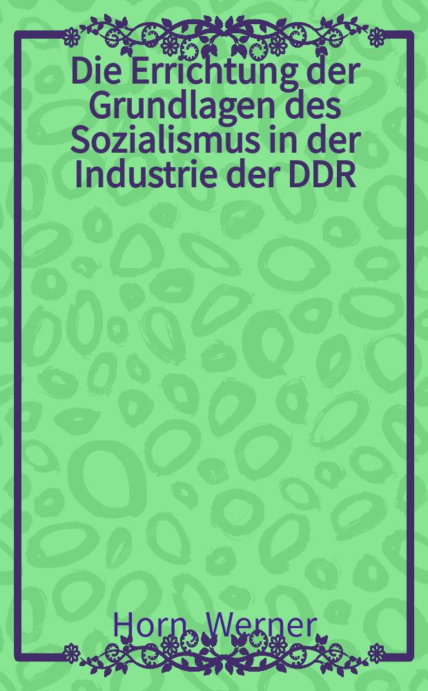 Die Errichtung der Grundlagen des Sozialismus in der Industrie der DDR : (1951-1955)