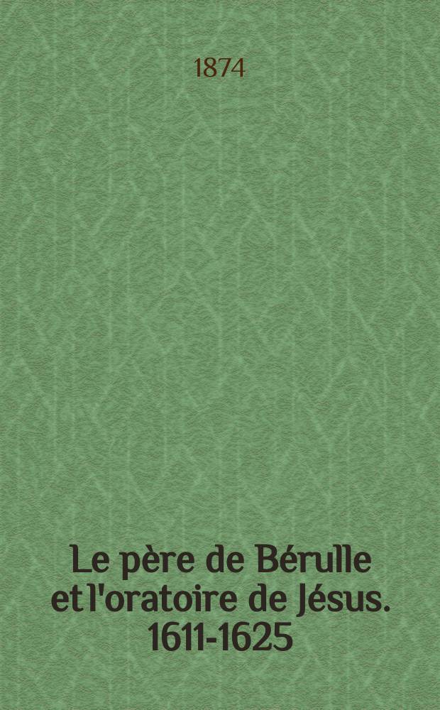 Le père de Bérulle et l'oratoire de Jésus. 1611-1625