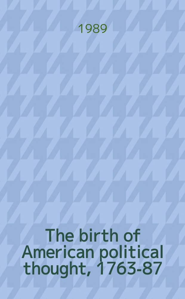 The birth of American political thought, 1763-87
