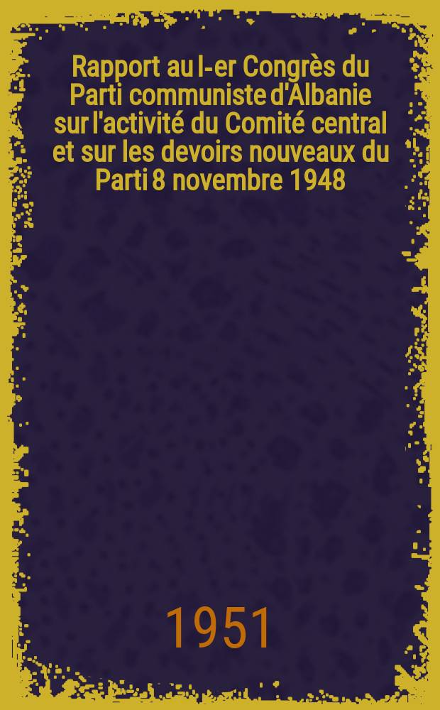 Rapport au I-er Congrès du Parti communiste d'Albanie sur l'activité du Comité central et sur les devoirs nouveaux du Parti 8 novembre 1948