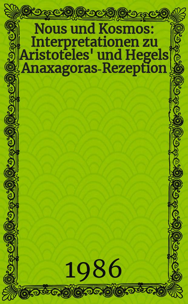 Nous und Kosmos: Interpretationen zu Aristoteles' und Hegels Anaxagoras-Rezeption : Inaug.-Diss