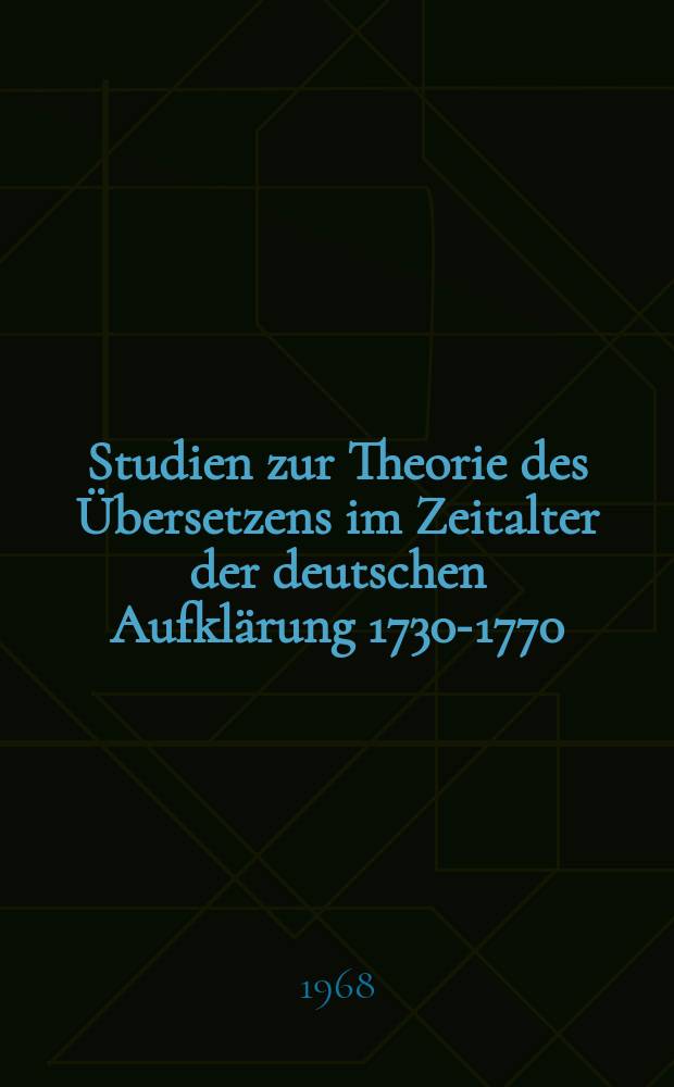 Studien zur Theorie des Übersetzens im Zeitalter der deutschen Aufklärung 1730-1770