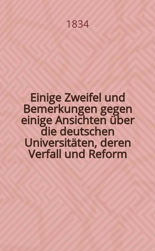 Einige Zweifel und Bemerkungen gegen einige Ansichten über die deutschen Universitäten, deren Verfall und Reform