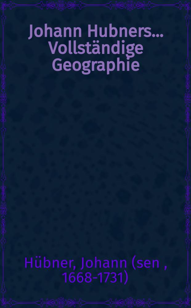 Johann Hubners ... Vollst&auml;ndige Geographie