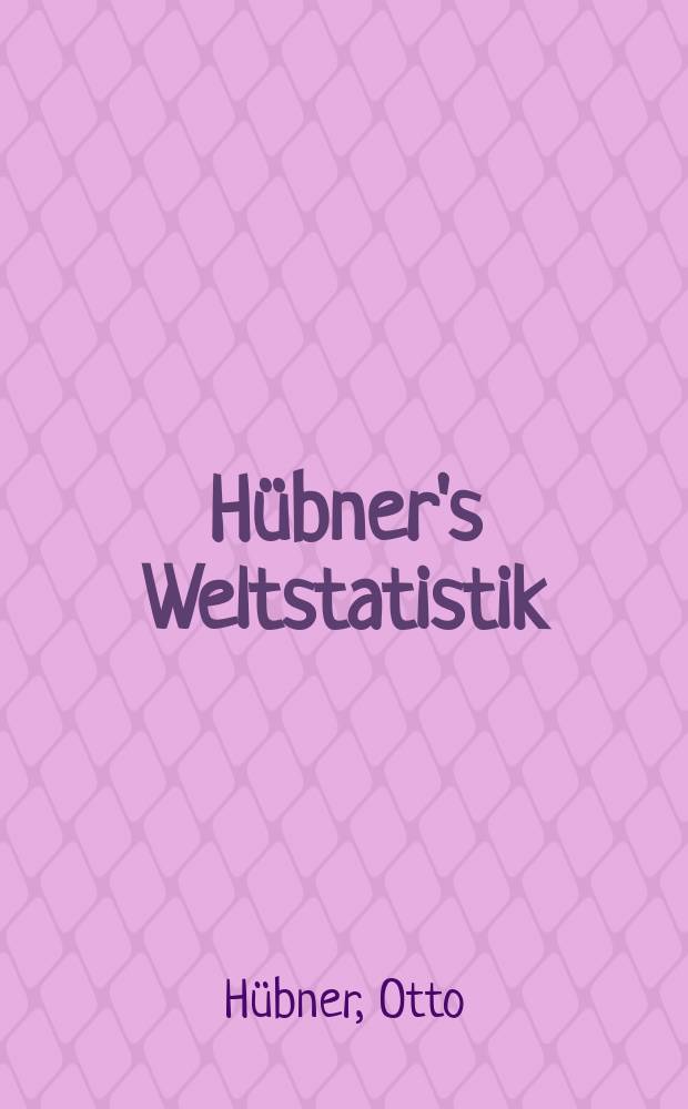H&uuml;bner's Weltstatistik : 73. Ausg. 1939 von Otto H&uuml;bner's Geographisch-statistischen Tabellen aller L&auml;nder der Erde
