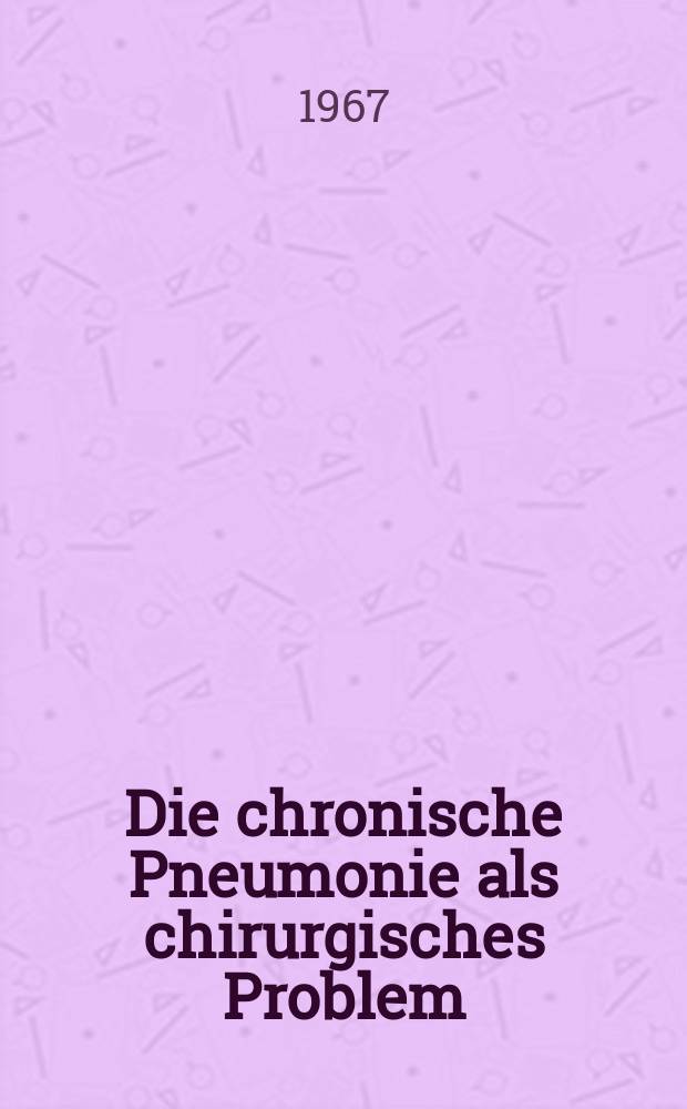Die chronische Pneumonie als chirurgisches Problem : Inaug.-Diss. ... der ... Med. Fakultät der ... Univ. zu Bonn