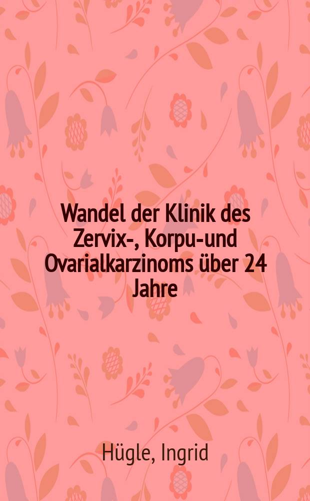 Wandel der Klinik des Zervix-, Korpus- und Ovarialkarzinoms über 24 Jahre : (Unters. an der Universitäts-Frauenklinik Tübingen) : Inaug.-Diss