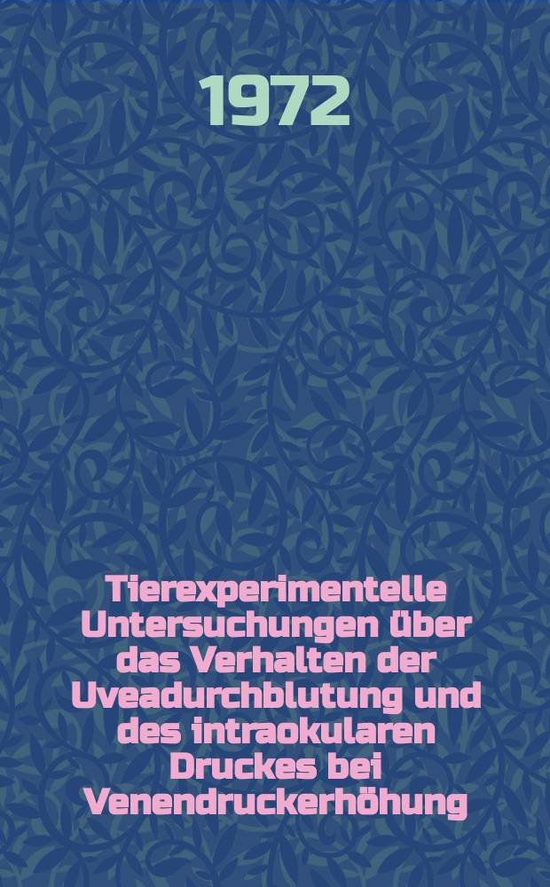 Tierexperimentelle Untersuchungen über das Verhalten der Uveadurchblutung und des intraokularen Druckes bei Venendruckerhöhung : Inaug.-Diss. ... der Med. Fak. der ... Univ. Giessen