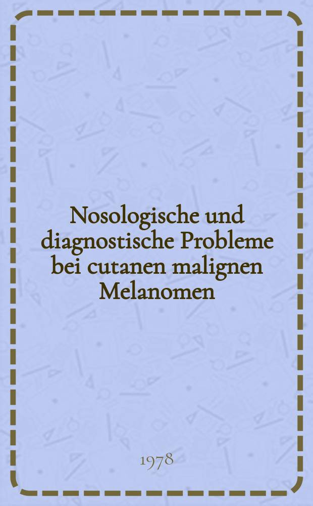 Nosologische und diagnostische Probleme bei cutanen malignen Melanomen : Inaug.-Diss