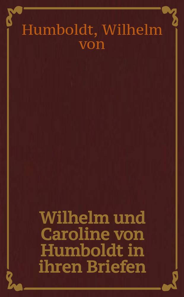 Wilhelm und Caroline von Humboldt in ihren Briefen