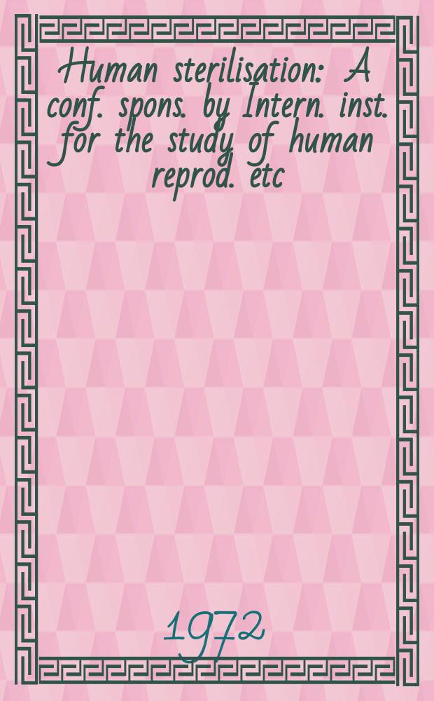 Human sterilisation : A conf. spons. by Intern. inst. for the study of human reprod. etc