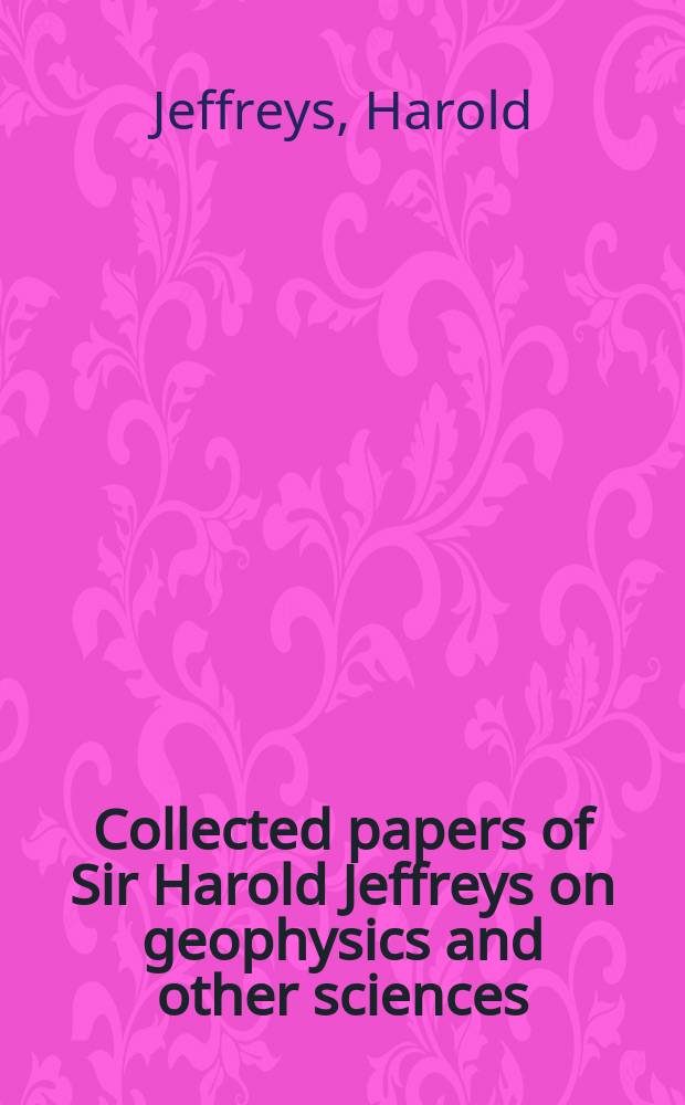 Collected papers of Sir Harold Jeffreys on geophysics and other sciences : In 6 vol