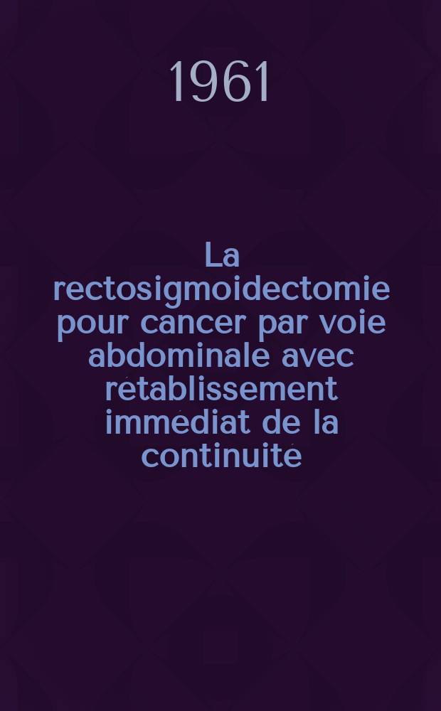 La rectosigmoidectomie pour cancer par voie abdominale avec rétablissement immédiat de la continuité : Analyse d'une statistique homogène de 155 cas : Thèse ..