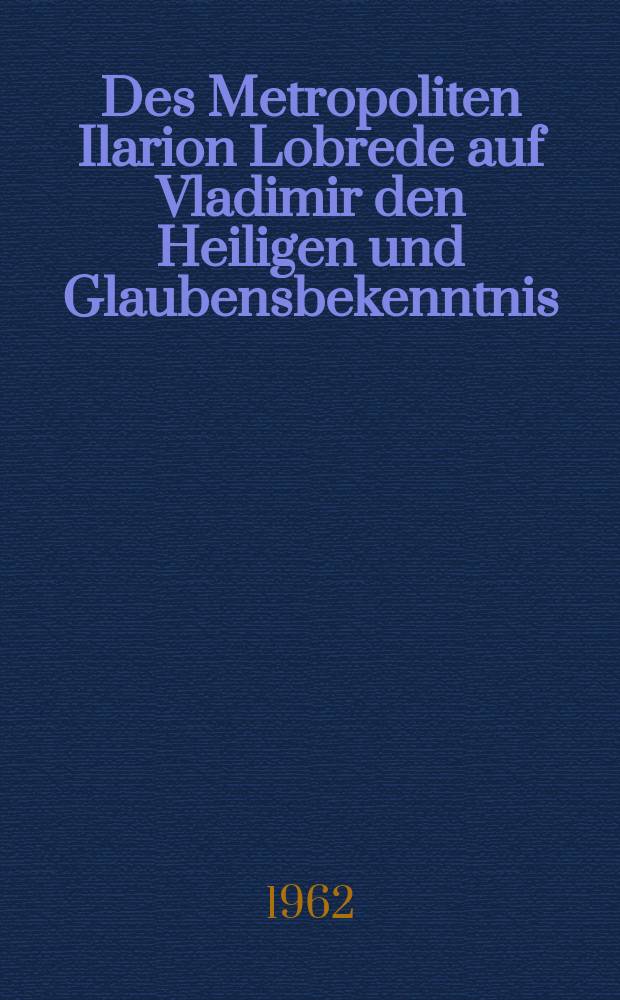 Des Metropoliten Ilarion Lobrede auf Vladimir den Heiligen und Glaubensbekenntnis