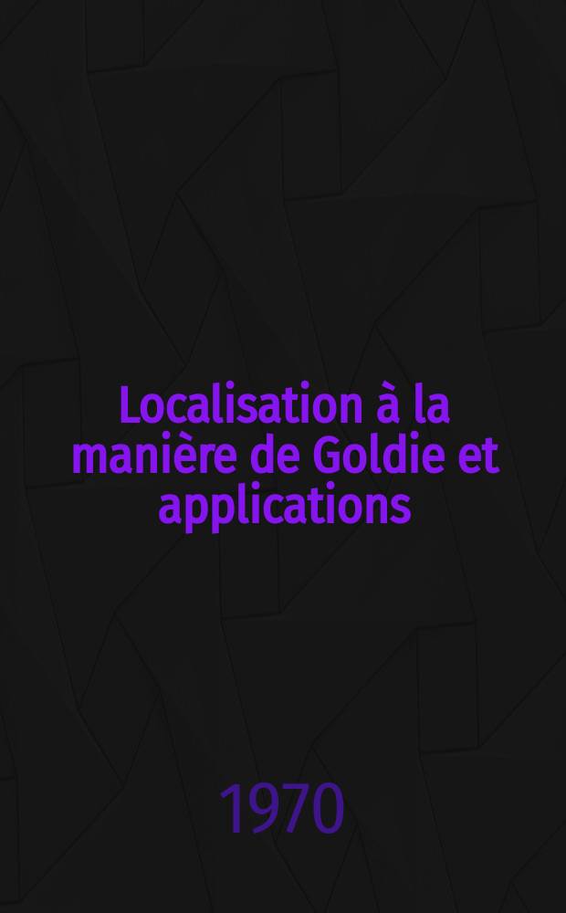 Localisation à la manière de Goldie et applications
