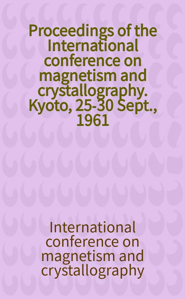 Proceedings of the International conference on magnetism and crystallography. Kyoto, 25-30 Sept., 1961